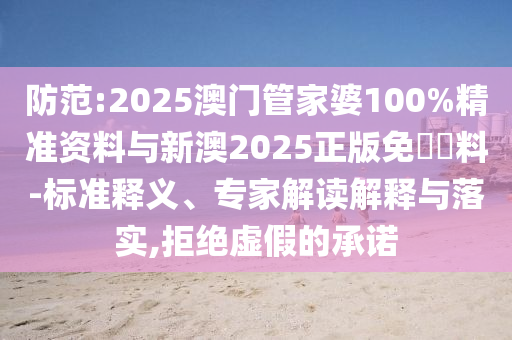 防范:2025澳门管家婆100%精准资料与新澳2025正版免費資料-标准释义、专家解读解释与落实,拒绝虚假的承诺